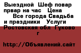 Выездной “Шеф-повар /првар на час › Цена ­ 1 000 - Все города Свадьба и праздники » Услуги   . Ростовская обл.,Гуково г.